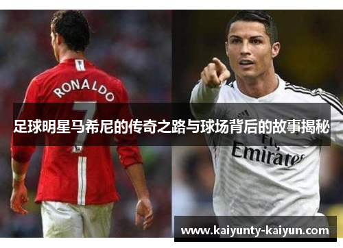足球明星马希尼的传奇之路与球场背后的故事揭秘