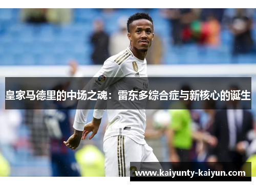 皇家马德里的中场之魂：雷东多综合症与新核心的诞生