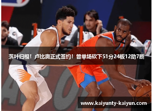 落叶归根!卢比奥正式签约!曾单场砍下51分24板12助7断