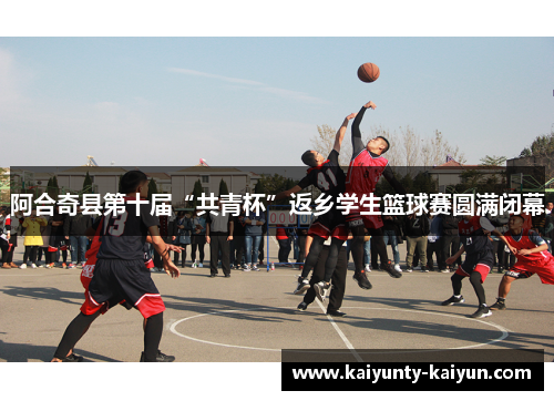 阿合奇县第十届“共青杯”返乡学生篮球赛圆满闭幕